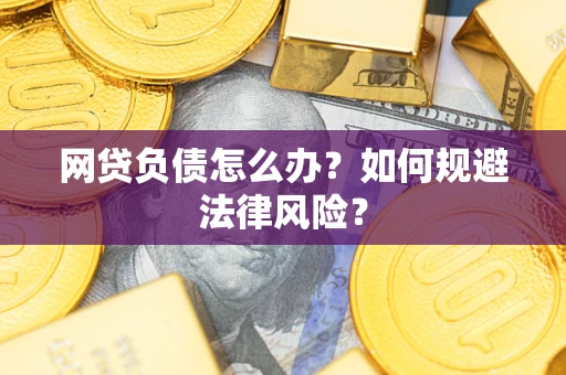 武汉网贷负债怎么办？如何规避法律风险？