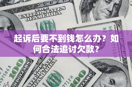 武汉起诉后要不到钱怎么办？如何合法追讨欠款？
