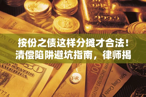 武汉按份之债这样分摊才合法！清偿陷阱避坑指南，律师揭秘关键条款