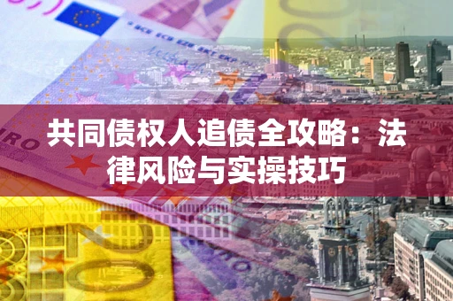 武汉共同债权人追债全攻略：法律风险与实操技巧
