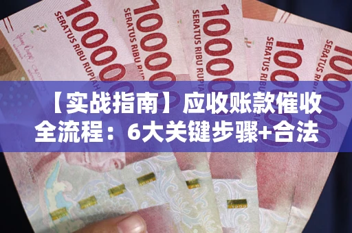 武汉【实战指南】应收账款催收全流程：6大关键步骤+合法回款技巧