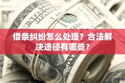 武汉借条纠纷怎么处理？合法解决途径有哪些？