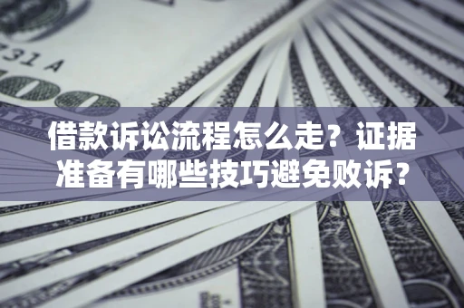 武汉借款诉讼流程怎么走？证据准备有哪些技巧避免败诉？