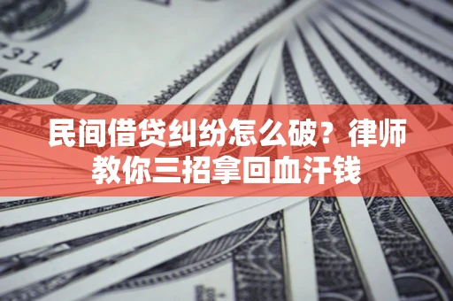 武汉民间借贷纠纷怎么破？律师教你三招拿回血汗钱