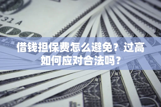 武汉借钱担保费怎么避免？过高如何应对合法吗？