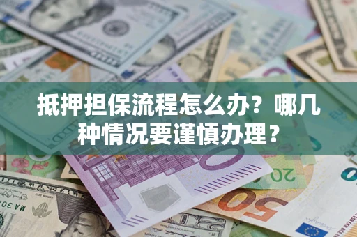 武汉抵押担保流程怎么办？哪几种情况要谨慎办理？