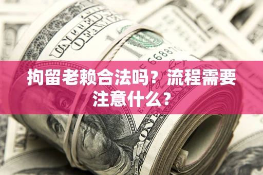 武汉拘留老赖合法吗？流程需要注意什么？