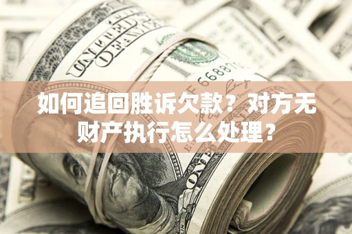 武汉如何追回胜诉欠款？对方无财产执行怎么处理？