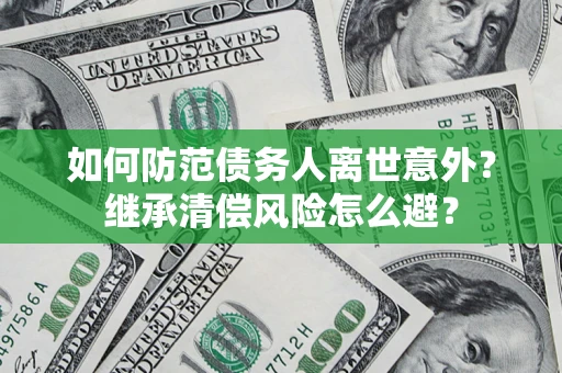 武汉如何防范债务人离世意外？继承清偿风险怎么避？