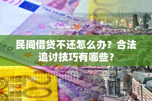 武汉民间借贷不还怎么办？合法追讨技巧有哪些？