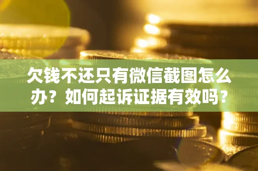 武汉欠钱不还只有微信截图怎么办？如何起诉证据有效吗？