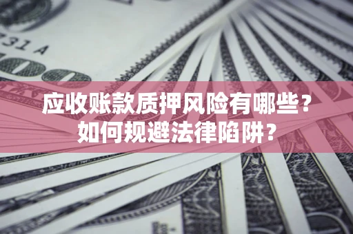 武汉应收账款质押风险有哪些？如何规避法律陷阱？