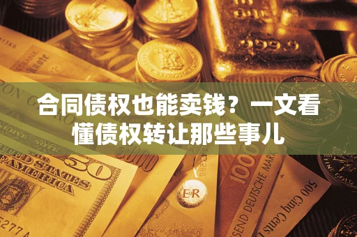 武汉合同债权也能卖钱？一文看懂债权转让那些事儿