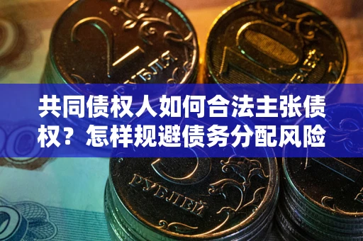 武汉共同债权人如何合法主张债权？怎样规避债务分配风险？
