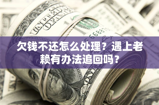 武汉欠钱不还怎么处理？遇上老赖有办法追回吗？