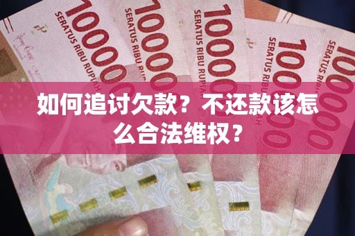 武汉如何追讨欠款？不还款该怎么合法维权？