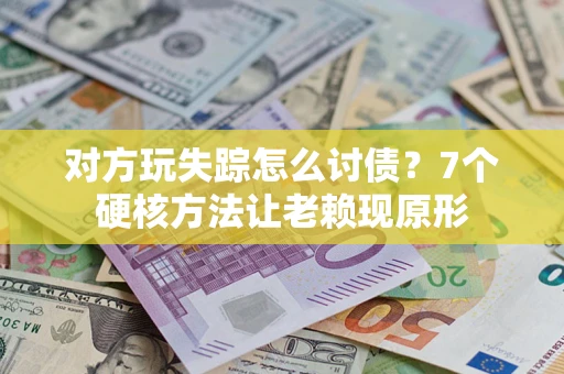 武汉对方玩失踪怎么讨债？7个硬核方法让老赖现原形