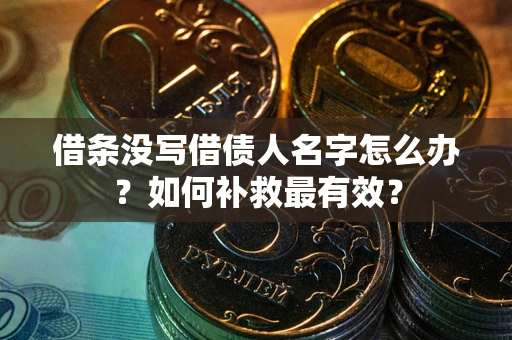 武汉借条没写借债人名字怎么办？如何补救最有效？