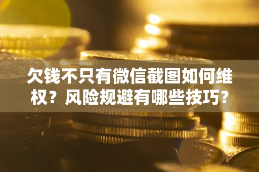 武汉欠钱不只有微信截图如何维权？风险规避有哪些技巧？
