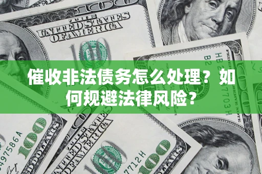 武汉催收非法债务怎么处理？如何规避法律风险？