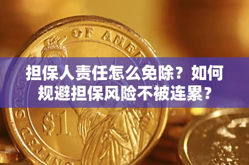 武汉担保人责任怎么免除？如何规避担保风险不被连累？