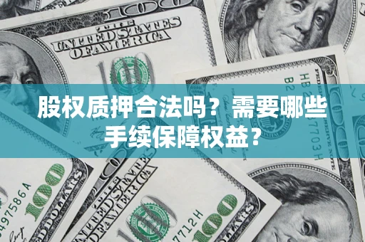 武汉股权质押合法吗？需要哪些手续保障权益？