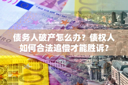武汉债务人破产怎么办？债权人如何合法追偿才能胜诉？