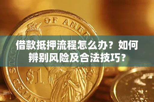 武汉借款抵押流程怎么办？如何辨别风险及合法技巧？