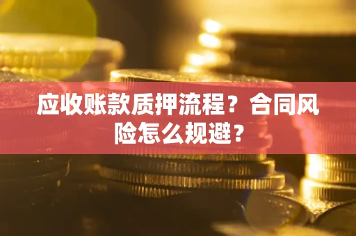 武汉应收账款质押流程？合同风险怎么规避？