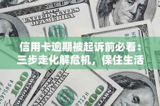 武汉信用卡逾期被起诉前必看：三步走化解危机，保住生活尊严
