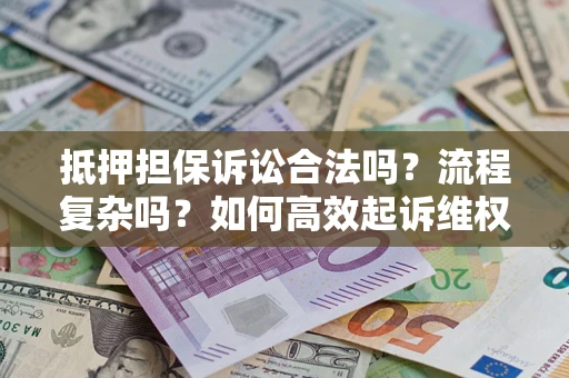 武汉抵押担保诉讼合法吗？流程复杂吗？如何高效起诉维权？