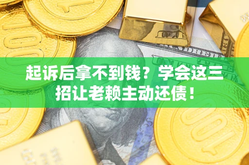 武汉起诉后拿不到钱？学会这三招让老赖主动还债！