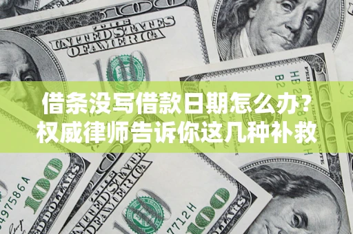 武汉借条没写借款日期怎么办？权威律师告诉你这几种补救方法！