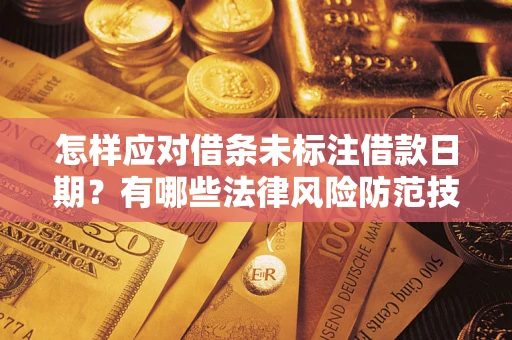 武汉怎样应对借条未标注借款日期？有哪些法律风险防范技巧？