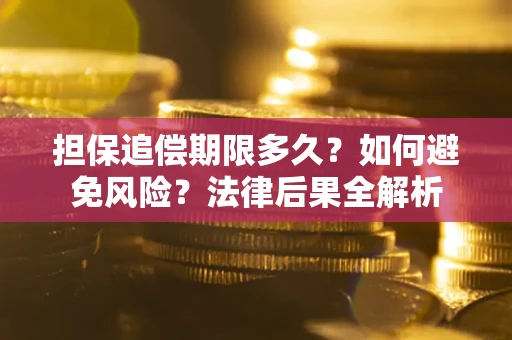 武汉担保追偿期限多久？如何避免风险？法律后果全解析