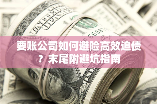 武汉要账公司如何避险高效追债？末尾附避坑指南