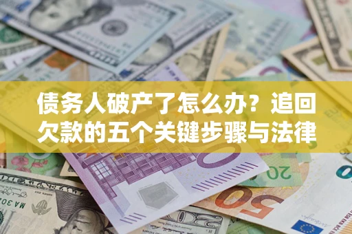 武汉债务人破产了怎么办？追回欠款的五个关键步骤与法律策略