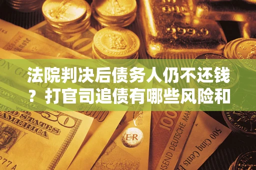 武汉法院判决后债务人仍不还钱？打官司追债有哪些风险和技巧？
