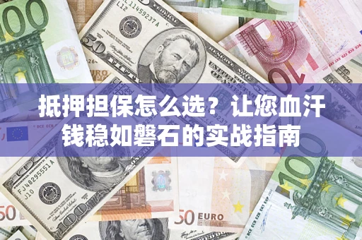 武汉抵押担保怎么选？让您血汗钱稳如磐石的实战指南
