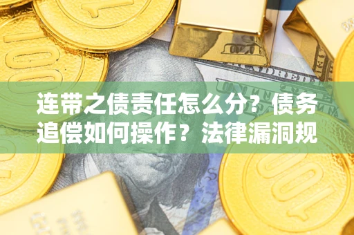 武汉连带之债责任怎么分？债务追偿如何操作？法律漏洞规避指南