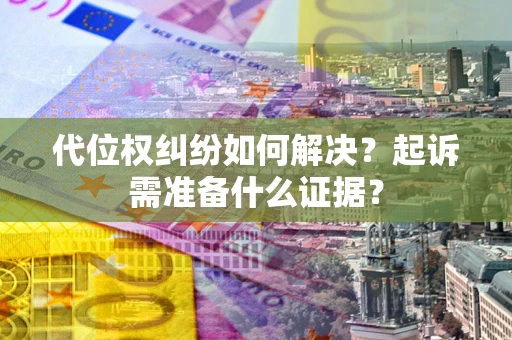 武汉代位权纠纷如何解决？起诉需准备什么证据？