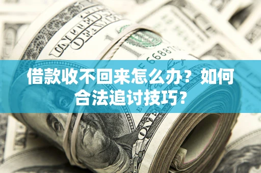 武汉借款收不回来怎么办？如何合法追讨技巧？
