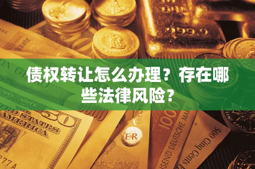 武汉债权转让怎么办理？存在哪些法律风险？