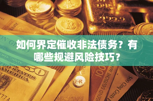 武汉如何界定催收非法债务？有哪些规避风险技巧？