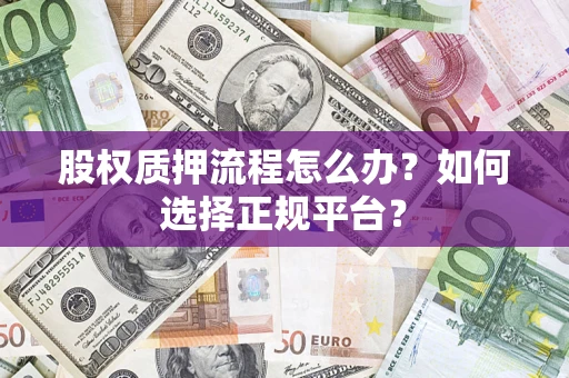 武汉股权质押流程怎么办？如何选择正规平台？