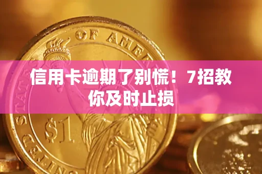 武汉信用卡逾期了别慌！7招教你及时止损