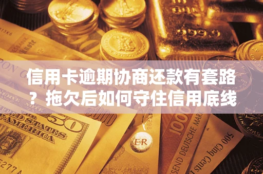 武汉信用卡逾期协商还款有套路？拖欠后如何守住信用底线？