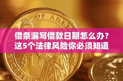 武汉借条漏写借款日期怎么办？这5个法律风险你必须知道