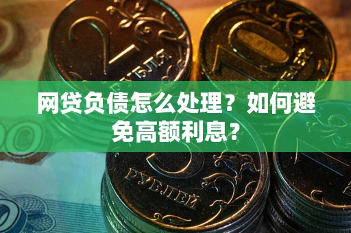 武汉网贷负债怎么处理？如何避免高额利息？