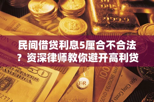 武汉民间借贷利息5厘合不合法？资深律师教你避开高利贷陷阱